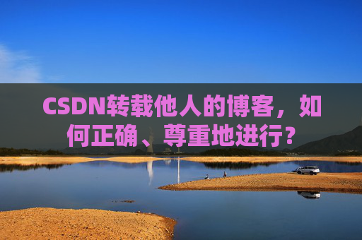 CSDN转载他人的博客，如何正确、尊重地进行？